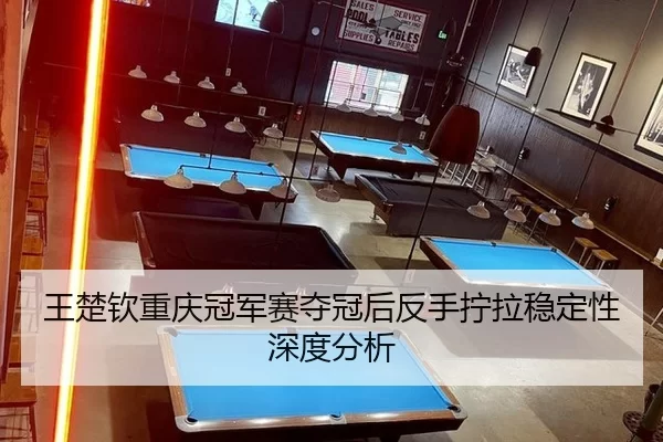 王楚钦重庆冠军赛夺冠后反手拧拉稳定性深度分析 | 6686sports